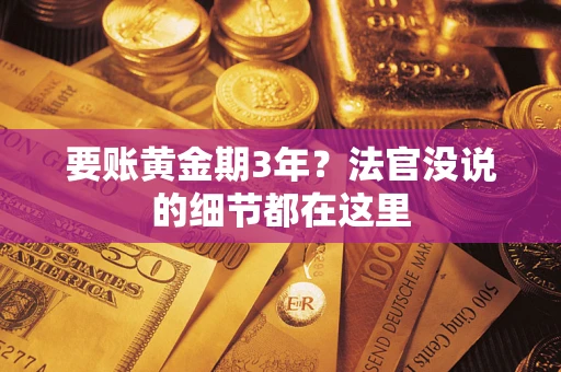 济南要账黄金期3年？法官没说的细节都在这里