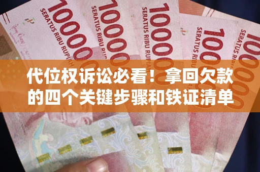 济南代位权诉讼必看!拿回欠款的四个关键步骤和铁证清单 济南代位权诉讼必看!拿回欠款的四个关键步骤和铁证清单