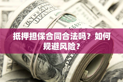 济南抵押担保合同合法吗？如何规避风险？