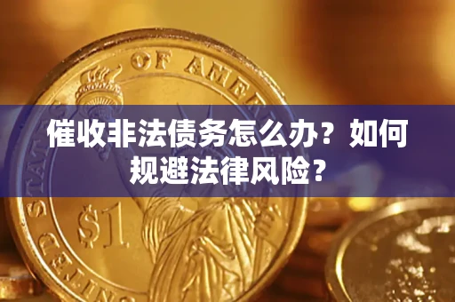 济南催收非法债务怎么办？如何规避法律风险？
