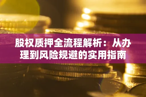 济南股权质押全流程解析：从办理到风险规避的实用指南