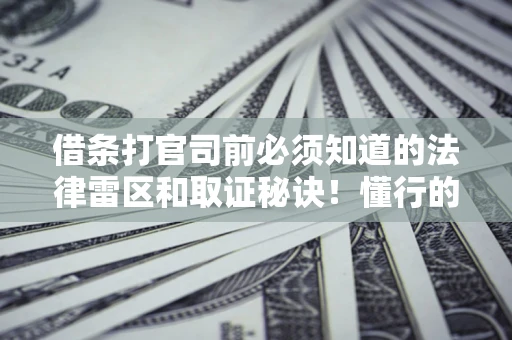 济南借条打官司前必须知道的法律雷区和取证秘诀！懂行的人已经留好这些证据