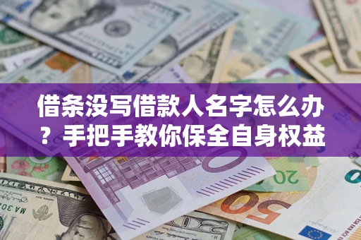 济南借条没写借款人名字怎么办？手把手教你保全自身权益