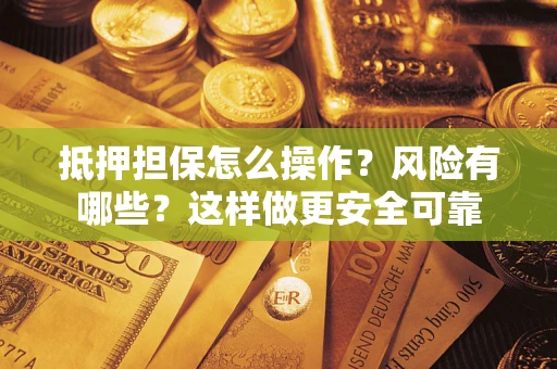济南抵押担保怎么操作？风险有哪些？这样做更安全可靠