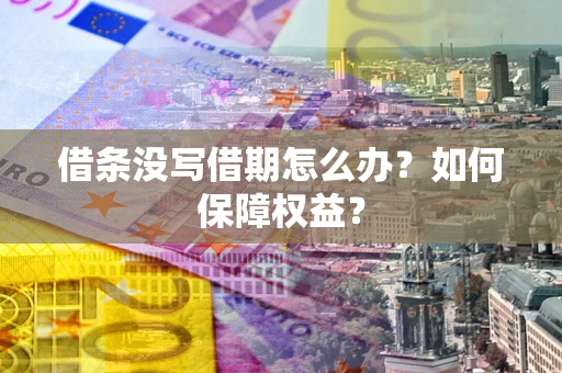 济南借条没写借期怎么办？如何保障权益？