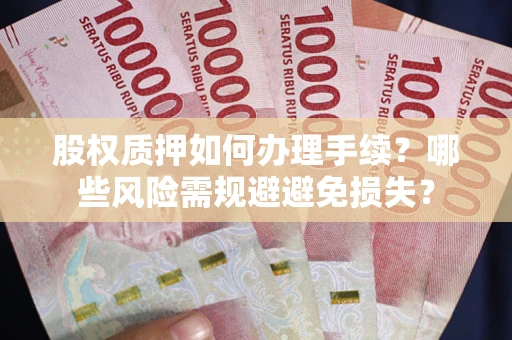 济南股权质押如何办理手续？哪些风险需规避避免损失？