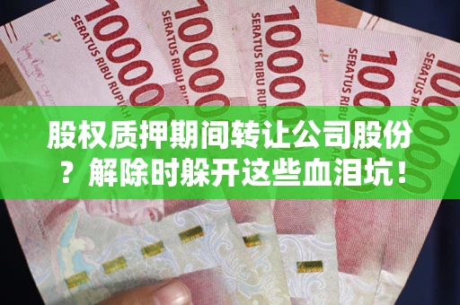 济南股权质押期间转让公司股份？解除时躲开这些血泪坑！