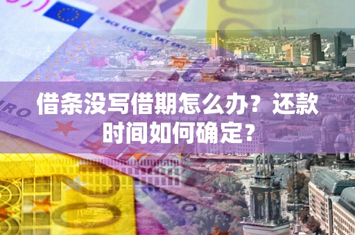 济南借条没写借期怎么办？还款时间如何确定？