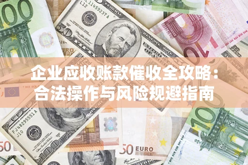 济南企业应收账款催收全攻略：合法操作与风险规避指南