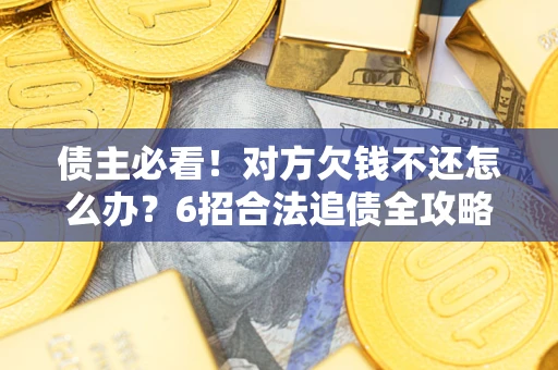济南债主必看！对方欠钱不还怎么办？6招合法追债全攻略