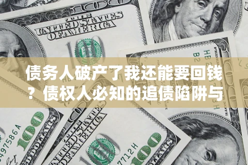 济南债务人破产了我还能要回钱？债权人必知的追债陷阱与破局之道