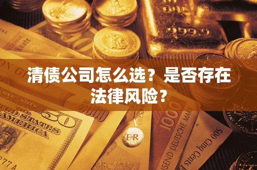 济南清债公司怎么选？是否存在法律风险？