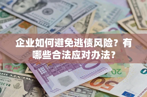 济南企业如何避免逃债风险？有哪些合法应对办法？