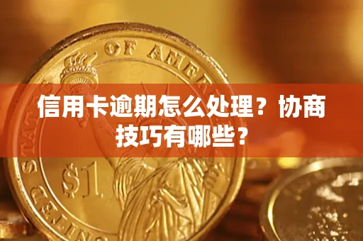 济南信用卡逾期怎么处理？协商技巧有哪些？