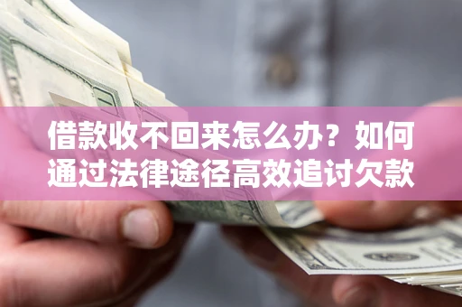 济南借款收不回来怎么办?如何通过法律途径高效追讨欠款? 济南借款收不回来怎么办?如何通过法律途径高效追讨欠款?