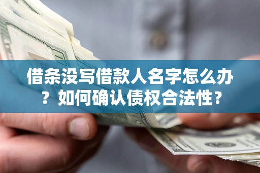 济南借条没写借款人名字怎么办？如何确认债权合法性？