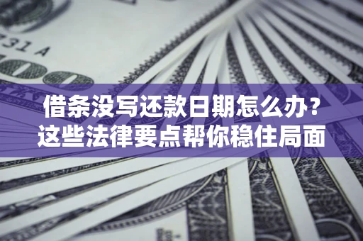 济南借条没写还款日期怎么办？这些法律要点帮你稳住局面