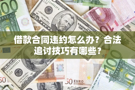 济南借款合同违约怎么办？合法追讨技巧有哪些？
