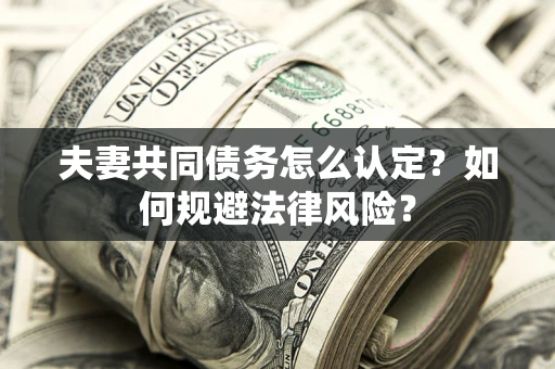 济南夫妻共同债务怎么认定？如何规避法律风险？