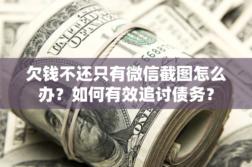 济南欠钱不还只有微信截图怎么办？如何有效追讨债务？