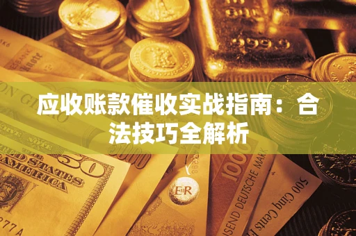 济南应收账款催收实战指南：合法技巧全解析