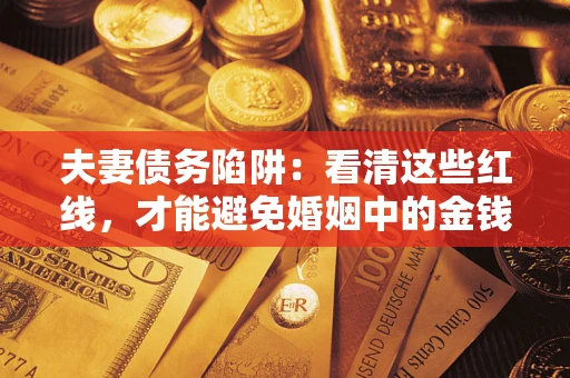 济南夫妻债务陷阱：看清这些红线，才能避免婚姻中的金钱危机