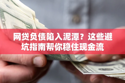 济南网贷负债陷入泥潭？这些避坑指南帮你稳住现金流