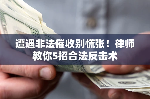 济南遭遇非法催收别慌张！律师教你5招合法反击术