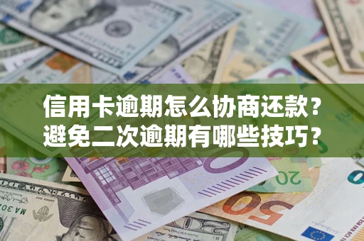 济南信用卡逾期怎么协商还款？避免二次逾期有哪些技巧？