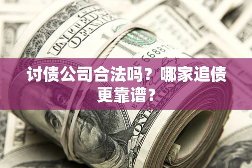 济南讨债公司合法吗？哪家追债更靠谱？