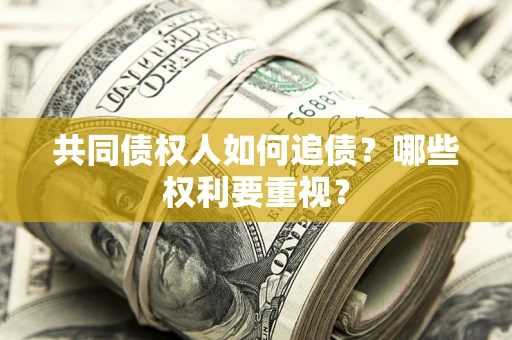 济南共同债权人如何追债？哪些权利要重视？