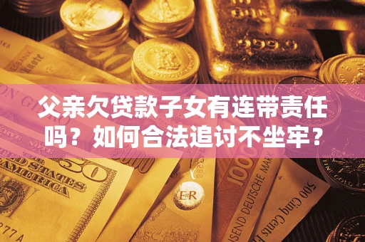 济南父亲欠贷款子女有连带责任吗？如何合法追讨不坐牢？