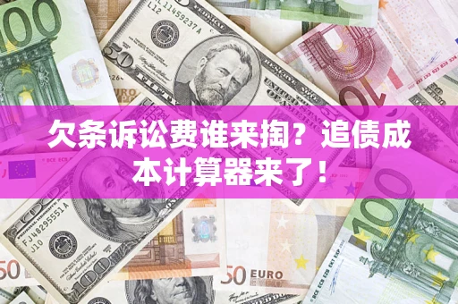 济南欠条诉讼费谁来掏？追债成本计算器来了！