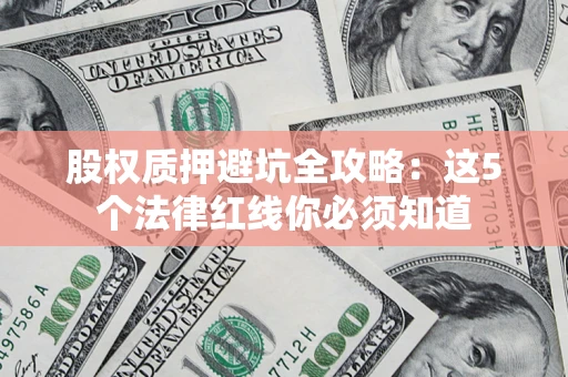 济南股权质押避坑全攻略：这5个法律红线你必须知道