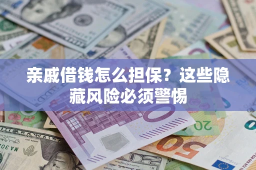 济南亲戚借钱怎么担保？这些隐藏风险必须警惕