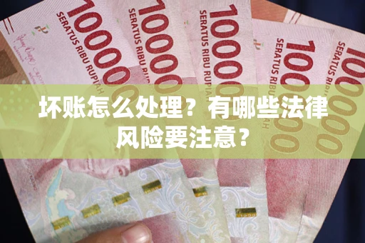 济南坏账怎么处理？有哪些法律风险要注意？