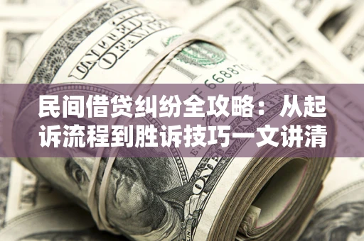 济南民间借贷纠纷全攻略：从起诉流程到胜诉技巧一文讲清