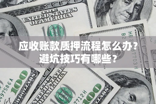 济南应收账款质押流程怎么办？避坑技巧有哪些？