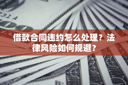 济南借款合同违约怎么处理？法律风险如何规避？