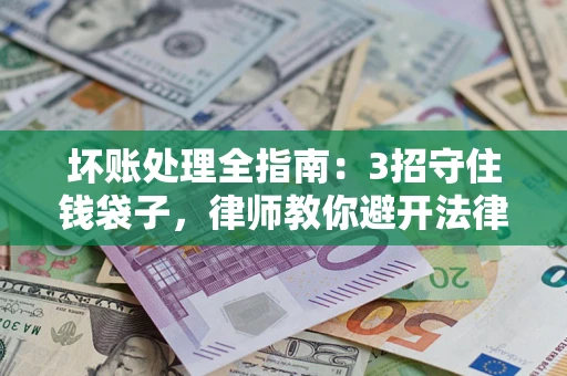 济南坏账处理全指南：3招守住钱袋子，律师教你避开法律雷区