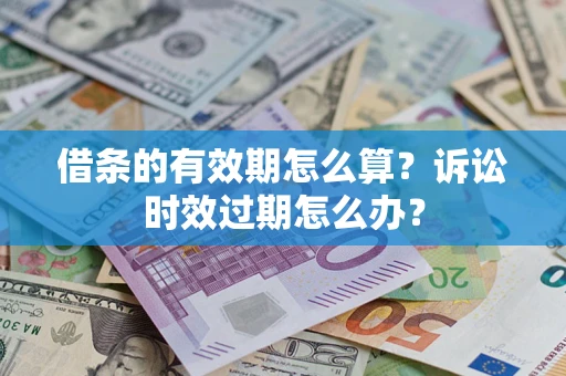 济南借条的有效期怎么算？诉讼时效过期怎么办？
