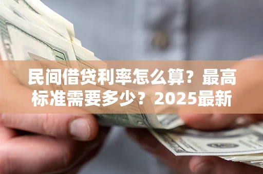 济南民间借贷利率怎么算？最高标准需要多少？2025最新避坑指南
