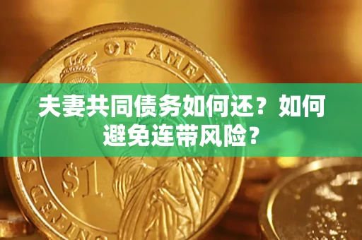 济南夫妻共同债务如何还？如何避免连带风险？