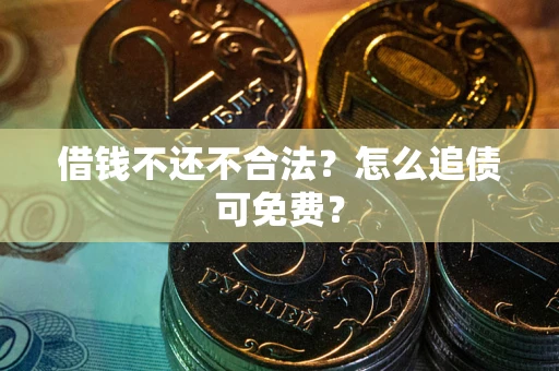 济南借钱不还不合法？怎么追债可免费？