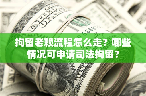 济南拘留老赖流程怎么走?哪些情况可申请司法拘留? 济南拘留老赖流程怎么走?哪些情况可申请司法拘留?