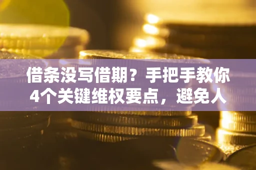 济南借条没写借期？手把手教你4个关键维权要点，避免人财两空