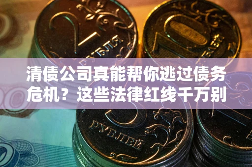 济南清债公司真能帮你逃过债务危机？这些法律红线千万别踩