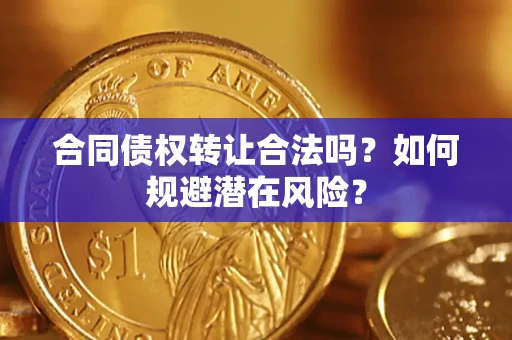 济南合同债权转让合法吗?如何规避潜在风险? 济南合同债权转让合法吗?如何规避潜在风险?