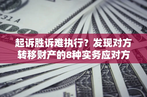 济南起诉胜诉难执行？发现对方转移财产的8种实务应对方案