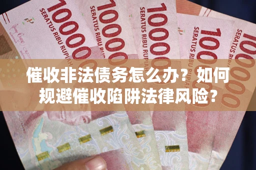 济南催收非法债务怎么办？如何规避催收陷阱法律风险？